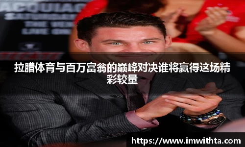 拉腊体育与百万富翁的巅峰对决谁将赢得这场精彩较量