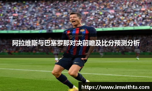 阿拉维斯与巴塞罗那对决前瞻及比分预测分析